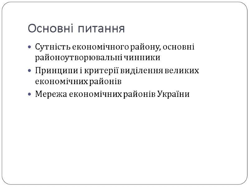 Основні питання Сутність економічного району, основні районоутворювальні чинники Принципи і критерії виділення великих економічних